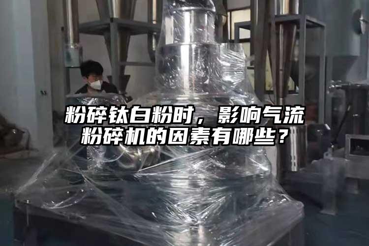 粉碎钛白粉时，影响气流粉碎机的因素有哪些？